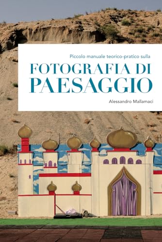 Piccolo manuale teorico-pratico sulla FOTOGRAFIA DI PAESAGGIO: Manuale introduttivo alla fotografia di paesaggio con 9 esercizi pratici