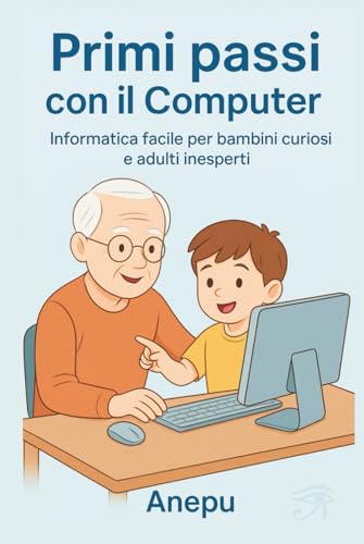 Primi passi con il Computer: Informatica facile per bambini curiosi e adulti inesperti
