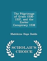 The Pilgrimage of Grace 1536-1537, and the Exeter Conspiracy 1538 - Scholar's Choice Edition 1298388198 Book Cover