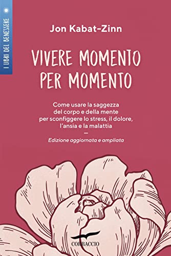 Vivere momento per momento. Sconfiggere lo stress, il dolore, l'ansia e la malattia con la mindfulness. Ediz. ampliat
