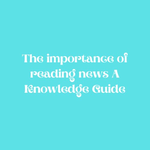 The importance of reading news A Knowledge Guide