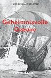  Geheimnisvolle Ozeane: Mysterien der Meere, Geisterschiffe und maritime Rätsel: Geisterschiffe, Rätsel, Mysterien und Mythen der Meere