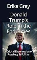 Donald Trump’s Role in the End Times: A Critical Examination of Prophecy & Politics 1940844533 Book Cover