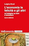 L'economia la felicità e gli altri. Un'indagine su beni e...