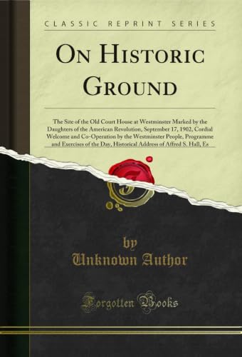 On Historic Ground: The Site of the Old Court House at Westminster Marked by the Daughters of the American Revolution, September 17, 1902, Cordial Welcome ... of Affred S. Hall, Es (English Edition)