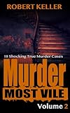 Murder Most Vile Volume 2: 18 Shocking True Crime Murder Cases