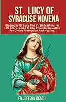 ST. LUCY OF SYRACUSE NOVENA: Biography of Lucy The Virgin Martyr, Her Life Story, And A 9-Day Powerful Devotion For Divine Protection and Healing (Catholic Devotional Prayer Book) B0CPVMD93F Book Cover