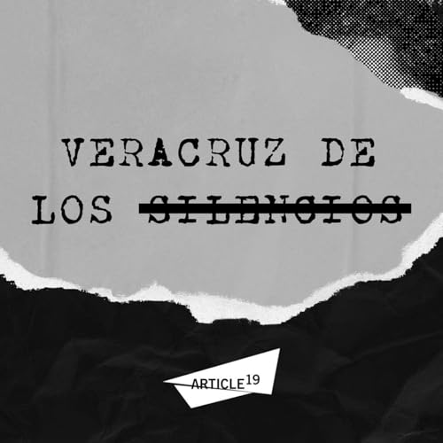 Veracruz de los silencios Podcast Por ARTICLE 19 México y Centroamérica arte de portada
