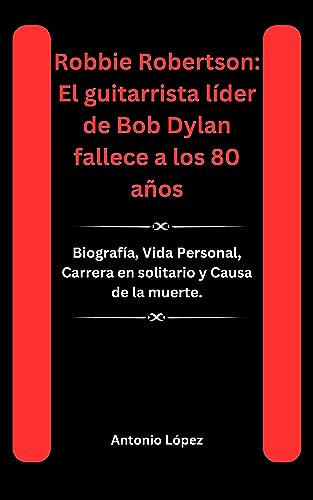 Robbie Robertson: El guitarrista líder de Bob Dylan fallece a los 80 años: Biografía, Vida Personal, Carrera en solitario y Causa de la muerte.