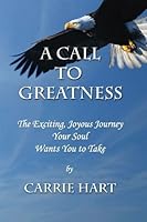 A Call to Greatness: The Exciting, Joyous Journey Your Soul Wants You to Take 096659312X Book Cover