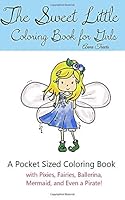 The Sweet Little Coloring Book for Girls: A Pocket Sized Coloring Book with Pixies, Fairies, Ballerina, Mermaid, and Even a Pirate! 1537730762 Book Cover