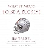 What It Means to Be a Buckeye: Jim Tressel and Ohio State's Greatest Players