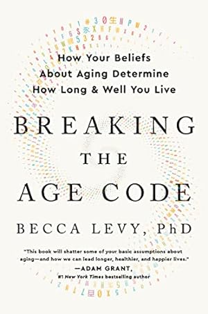 Breaking the Age Code: How Your Beliefs About Aging Determine How Long and Well You Live
