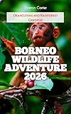 Borneo Wildlife Adventure 2026: Orangutans and Rainforest Canopies (2026 Travel, Vacation and Tour Guides Book 19)