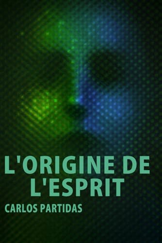 L'ORIGINE DE L'ESPRIT: NOUS NE VOYONS PAS L'ESPRIT PARCE QU'IL NE CONTIENT PAS DE MATIÈRE ÉLECTRONIQUE (French Edition)