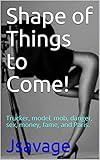  Shape of Things to Come!: Trucker, model, mob, danger, sex, money, fame, and Paris. (English Edition)