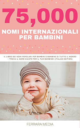 75,000 Nomi internazionali per bambini – Il libro dei nomi popolari per bambini e bambine di tutto il mondo – Trova il nome giusto per il tuo bambino! (Italian Edition)