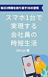スマホ1台で実現する会社員の時短生活: 毎日2時間を取り戻す38の習慣 スマホ1台で実現するシリーズ