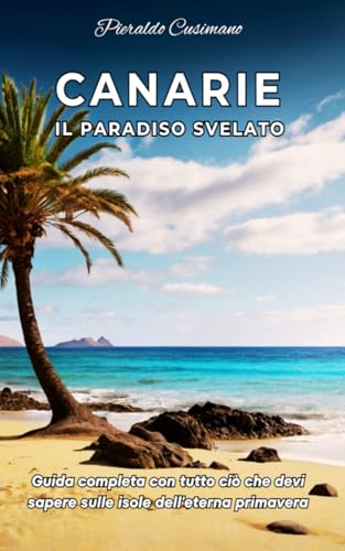 Canarie Il Paradiso Svelato: Guida completa con tutto ciò che devi sapere sulle isole dell'eterna primavera