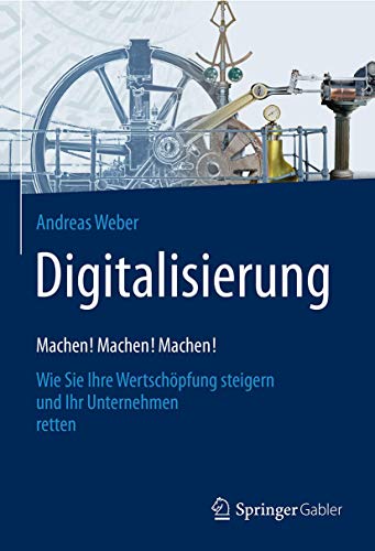 Digitalisierung – Machen! Machen! Machen!: Wie Sie Ihre Wertschöpfung steigern und Ihr Unternehme