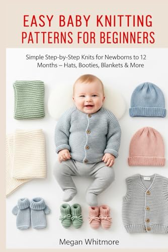 EASY BABY KNITTING PATTERNS FOR BEGINNERS: Simple Step-by-Step Knits for Newborns to 12 Months â€“ Hats, Booties, Blankets & More