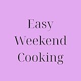 Relaxed weekend recipes Easy Weekend Cooking