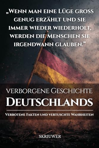 Die verborgene Geschichte Deutschlands: Verbotene Fakten und vertuschte Wahrheiten (Geschichtsbücher über Deutschland)