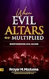 When Evil Altars are Multiplied: Overthrowing evil altars (Dealing With Evil Altars Book 1)