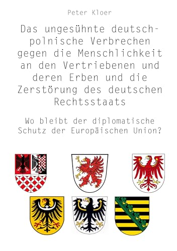 Das ungesühnte deutsch-polnische Verbrechen gegen die Menschlichkeit an den Vertriebenen und deren Erben und die Zerstörung des deutschen ... diplomatische Schutz der Europäischen Union?