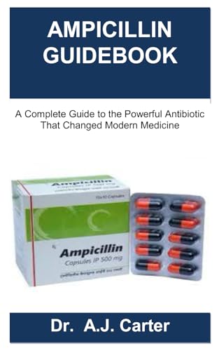 AMPICILLIN GUIDEBOOK: A Complete Guide to the Powerful Antibiotic That Changed Modern Medicine