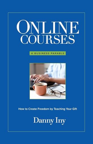 Online Courses: A Business Parable About How to Create Freedom by Teaching Your Gift