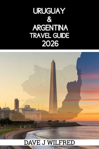 URUGUAY & ARGENTINA TRAVEL GUIDE 2026: Essential Itineraries, Buenos Aires and Montevideo Highlights, Budget Planning, Safety Tips, and Local Experiences