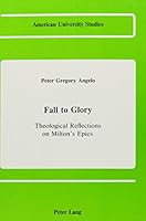 Fall to Glory: Theological Reflections on Milton's Epics (American University Studies Series VII, Theology and Religion) 0820404314 Book Cover