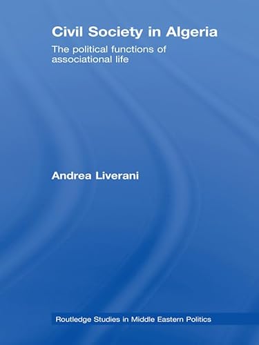Civil Society in Algeria: The Political Functions of Associational Life (Routledge Studies in Middle Eastern Politics)
