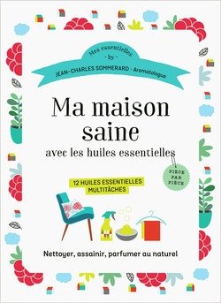 Ma maison saine avec les huiles essentielles. 12 huiles essentielles multitâches