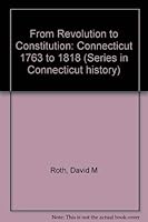 From Revolution to Constitution: Connecticut, 1763-1818 (Series in Connecticut history) 0871061295 Book Cover