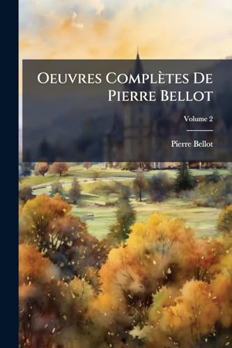 Oeuvres Complètes De Pierre Bellot; Volume 2 (French Edition)