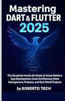MASTERING DART & FLUTTER 2025: THE COMPLETE HANDS-ON GUIDE TO CROSS-PLATFORM APP DEVELOPMENT, CLEAN ARCHITECTURE, STATE MANAGEMENT, FIREBASE, AND REAL-WORLD PROJECTS B0G34LPJYC Book Cover
