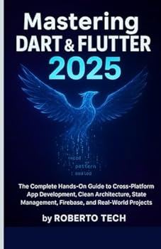 Paperback Mastering Dart & Flutter 2025: The Complete Hands-On Guide to Cross-Platform App Development, Clean Architecture, State Management, Firebase, and Real Book