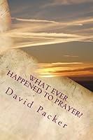 Whatever Happened to Prayer?: Examining why to pray, when to pray, and how to pray 1492201855 Book Cover