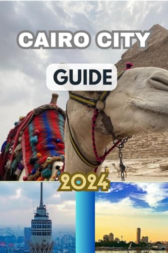 Cairo City Guide 2024: Comprehensive Handbook To The City's History, Culture, And Attraction