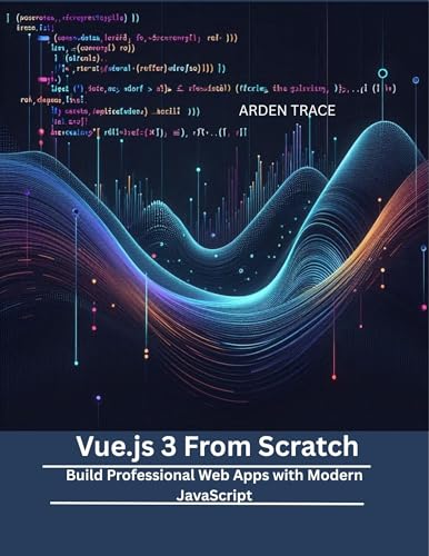 Vue.js 3 From Scratch: Build Professional Web Apps with Modern JavaScript