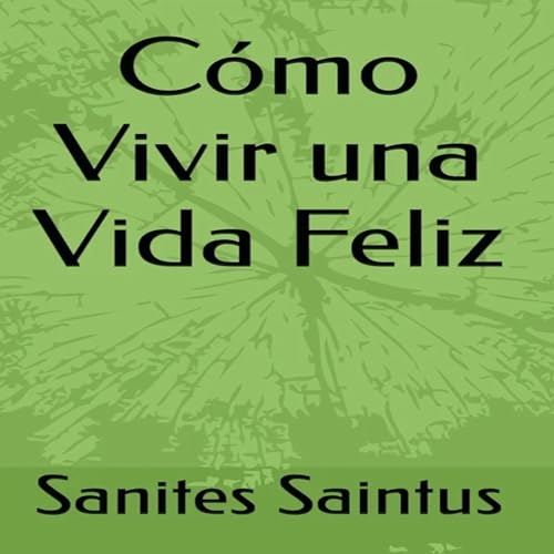 C&oacute;mo Vivir una Vida Feliz Audiolibro Por Sanites Saintus arte de portada