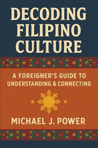 Decoding Filipino Culture: A Foreigner's Guide to Understanding & Connecting (The Philippine Blueprint Series: Your Guides to the Philippines)