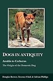 Dogs in Antiquity: Anubis to Cerberus: The Origin of the Domestic Dog (Aris and Phillips Classical Texts)