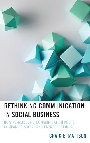 Rethinking Communication in Social Business: How Re-Modeling Communication Keeps Companies Social and Entrepreneurial (Bloomsbury Studies in Contemporary Rhetoric)