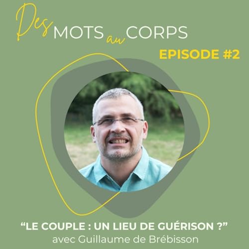 E02 "Comment le couple peut-il devenir un lieu de guérison de nos blessures profondes ?" avec Guillaume de Brébisson