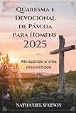  Quaresma e Devocional de Páscoa para Homens 2025: Abraçando a vida ressuscitada