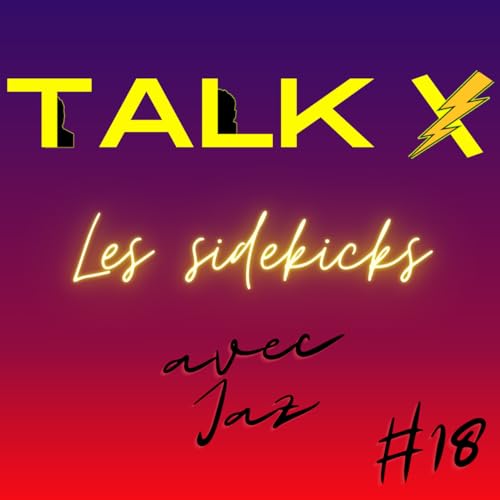 TalkX #18 Les sidekicks (feat. Jaz de High Kick dans ton Podcast)