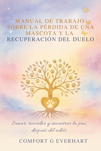 Manual De Trabajo Sobre La Pérdida De Una Mascota Y La Recuperación Del Duelo: Sanar, recordar y encontrar la paz después del adiós